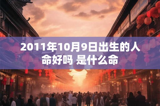 2011年10月9日出生的人命好吗 是什么命