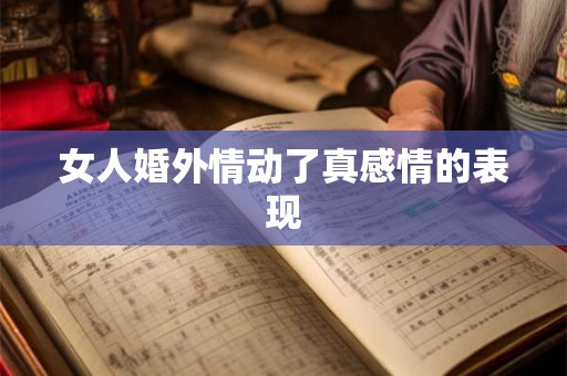 女人婚外情动了真感情的表现