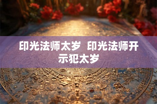 印光法师太岁  印光法师开示犯太岁