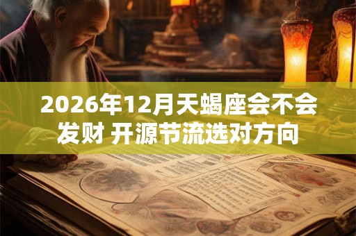 2026年12月天蝎座会不会发财 开源节流选对方向