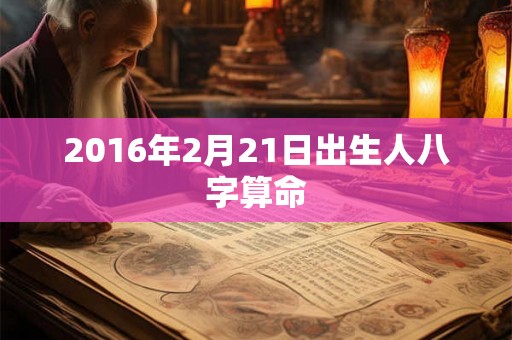 2016年2月21日出生人八字算命
