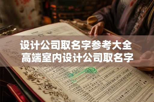 设计公司取名字参考大全 高端室内设计公司取名字 设计公司取名字参考大全 高端室内设计公司取名字
