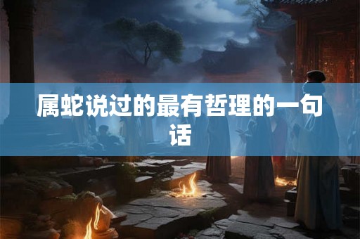 属蛇说过的最有哲理的一句话