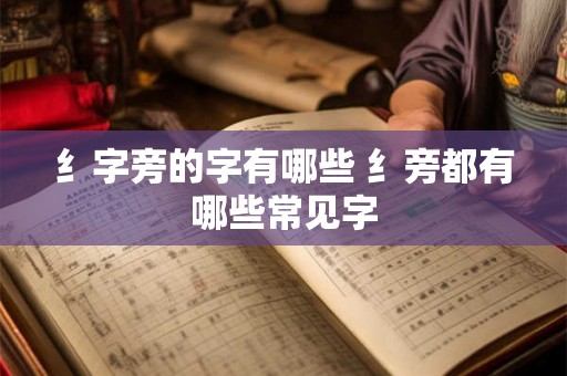 纟字旁的字有哪些 纟旁都有哪些常见字