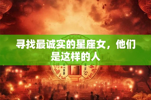 寻找最诚实的星座女，他们是这样的人
