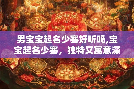 男宝宝起名少骞好听吗,宝宝起名少骞，独特又寓意深远