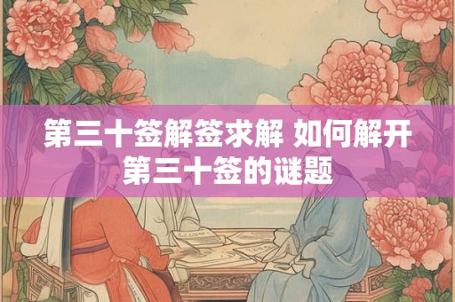 第三十签解签求解 如何解开第三十签的谜题 第三十签解签求解 如何解开第三十签的谜题