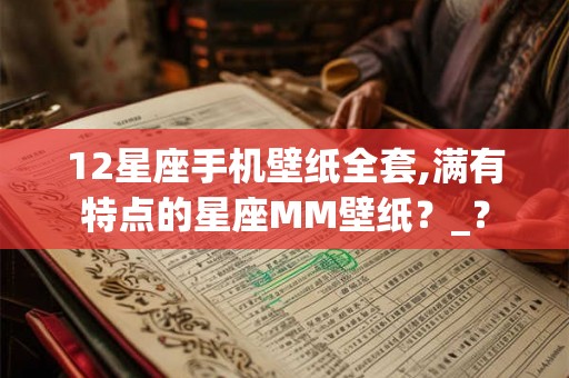 12星座手机壁纸全套,满有特点的星座MM壁纸？_？
