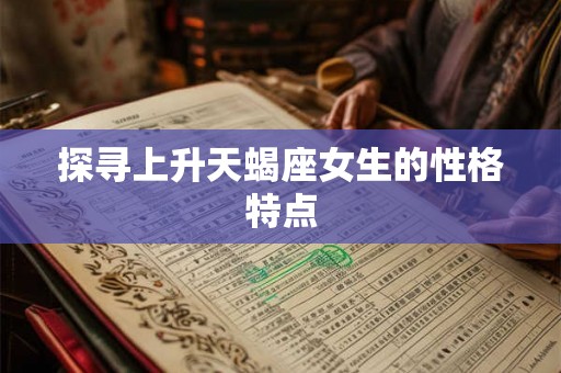 探寻上升天蝎座女生的性格特点