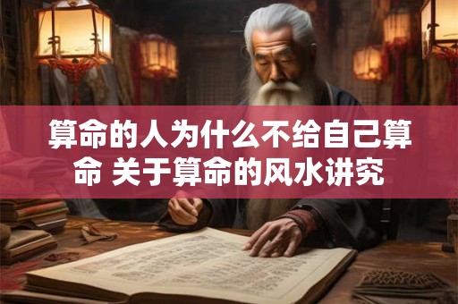 算命的人为什么不给自己算命 关于算命的风水讲究