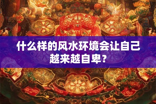 什么样的风水环境会让自己越来越自卑？