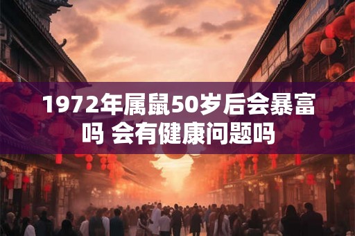 1972年属鼠50岁后会暴富吗 会有健康问题吗