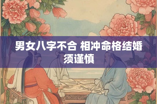 男女八字不合 相冲命格结婚须谨慎