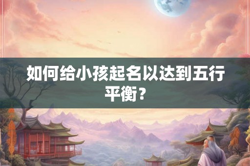 如何给小孩起名以达到五行平衡？