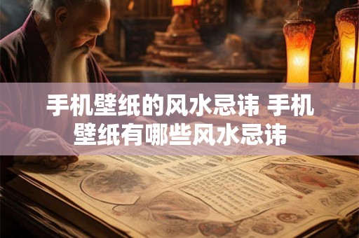 手机壁纸的风水忌讳 手机壁纸有哪些风水忌讳