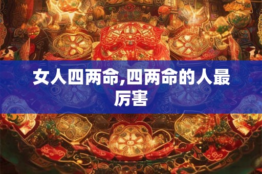 女人四两命,四两命的人最厉害 女人四两命,四两命的人最厉害