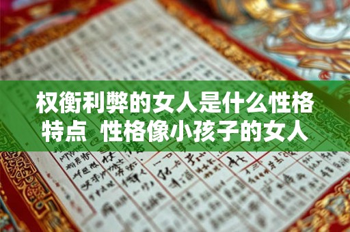 权衡利弊的女人是什么性格特点 性格像小孩子的女人 权衡利弊的女人是什么性格特点 性格像小孩子的女人