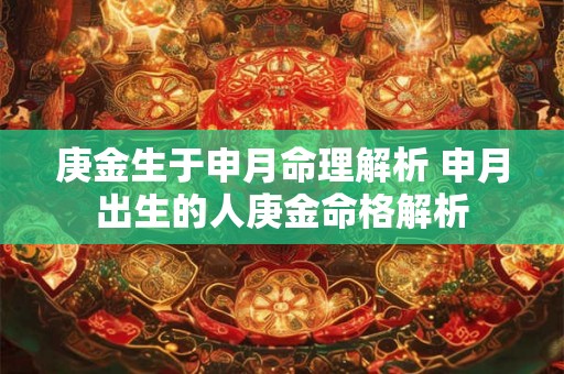 庚金生于申月命理解析 申月出生的人庚金命格解析