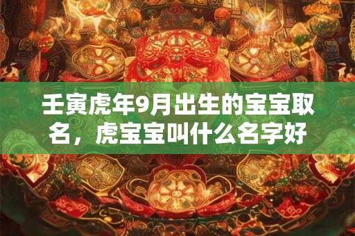 壬寅虎年9月出生的宝宝取名，虎宝宝叫什么名字好