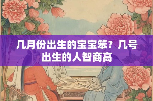 几月份出生的宝宝笨？几号出生的人智商高