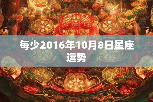 每少2016年10月8日星座运势