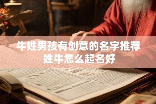 牛姓男孩有创意的名字推荐 姓牛怎么起名好 牛姓男孩有创意的名字推荐 姓牛怎么起名好