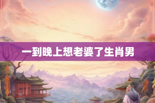 一到晚上想老婆了生肖男