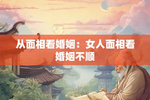 从面相看婚姻：女人面相看婚姻不顺