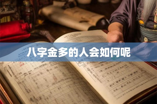 八字金多的人会如何呢 八字金多的人会如何呢