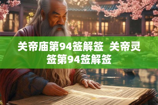 关帝庙第94签解签 关帝灵签第94签解签 关帝庙第94签解签 关帝灵签第94签解签