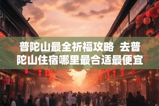 普陀山最全祈福攻略  去普陀山住宿哪里最合适最便宜