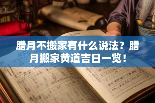 腊月不搬家有什么说法？腊月搬家黄道吉日一览！