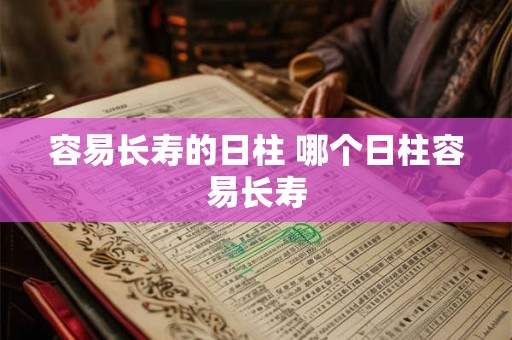 容易长寿的日柱 哪个日柱容易长寿