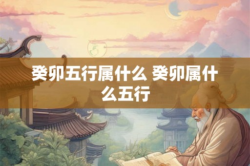 癸卯五行属什么 癸卯属什么五行
