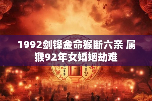 1992剑锋金命猴断六亲 属猴92年女婚姻劫难