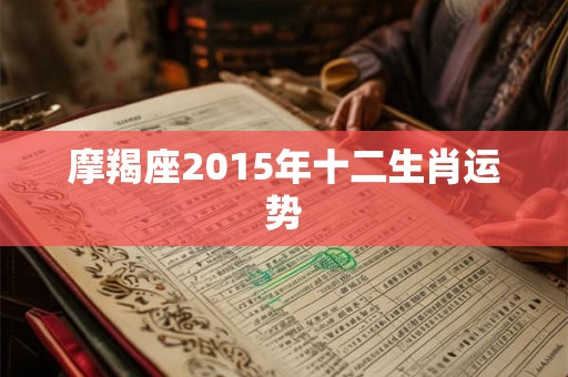 摩羯座2015年十二生肖运势