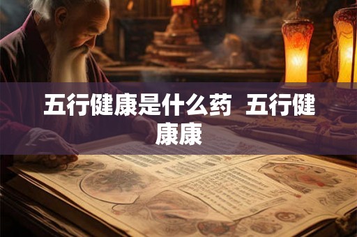 五行健康是什么药  五行健康康