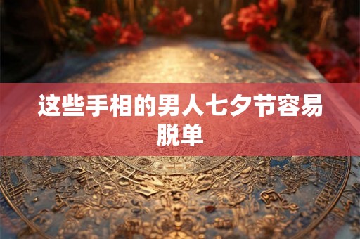 这些手相的男人七夕节容易脱单