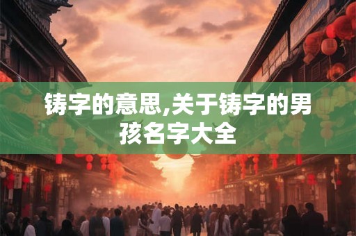 铸字的意思,关于铸字的男孩名字大全