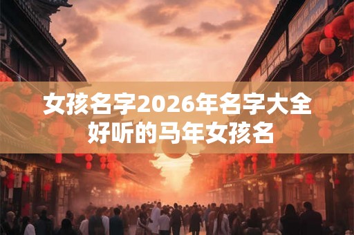 女孩名字2026年名字大全 好听的马年女孩名