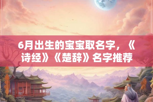 6月出生的宝宝取名字，《诗经》《楚辞》名字推荐