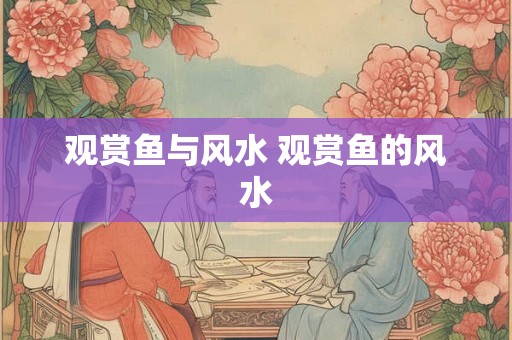 观赏鱼与风水 观赏鱼的风水