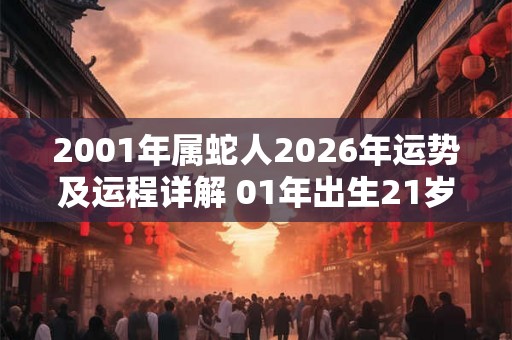 2001年属蛇人2026年运势及运程详解 01年出生21岁蛇人在虎年每月运势