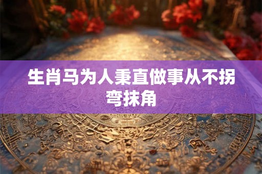 生肖马为人秉直做事从不拐弯抹角