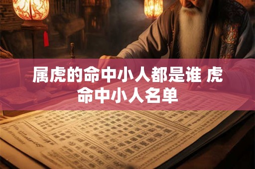 属虎的命中小人都是谁 虎命中小人名单