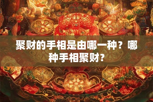 聚财的手相是由哪一种？哪种手相聚财？