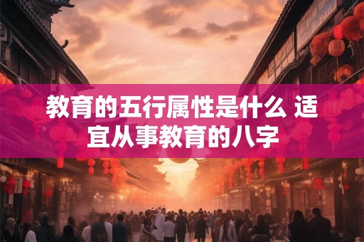 教育的五行属性是什么 适宜从事教育的八字