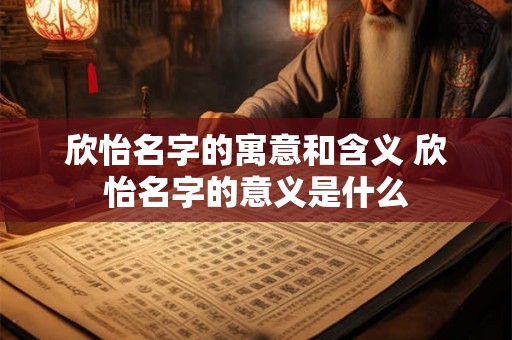 欣怡名字的寓意和含义 欣怡名字的意义是什么