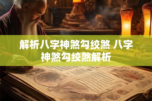 解析八字神煞勾绞煞 八字神煞勾绞煞解析