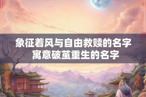 象征着风与自由救赎的名字  寓意破茧重生的名字